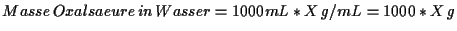 \( Masse\, Oxalsaeure\, in\, Wasser=1000mL*X\, g/mL=1000*X\, g \)