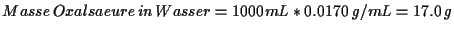 \( Masse\, Oxalsaeure\, in\, Wasser=1000mL*0.0170\, g/mL=17.0\, g \)
