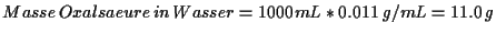\( Masse\, Oxalsaeure\, in\, Wasser=1000mL*0.011\, g/mL=11.0\, g \)